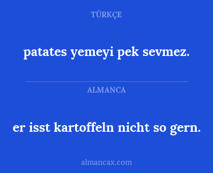 patates yemeyi pek sevmez. - er isst kartoffeln nicht so gern.