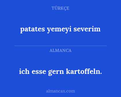 patates yemeyi severim - ich esse gern kartoffeln.
