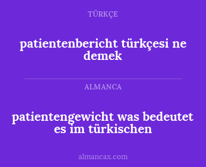 patientenbericht türkçesi ne demek - patientengewicht was bedeutet es im türkischen