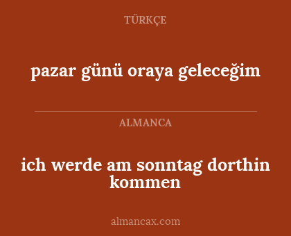 ich werde am sonntag dorthin kommen - pazar günü oraya geleceğim