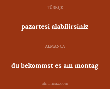 du bekommst es am montag - pazartesi alabilirsiniz