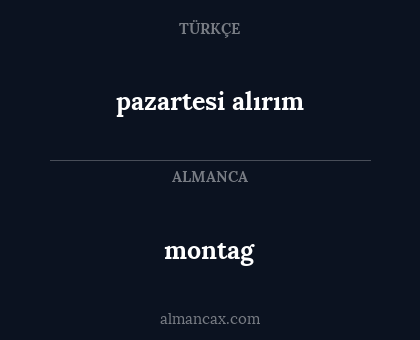 montag - pazartesi alırım