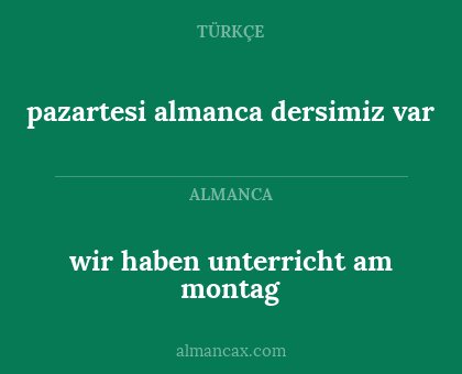pazartesi almanca dersimiz var - wir haben unterricht am montag