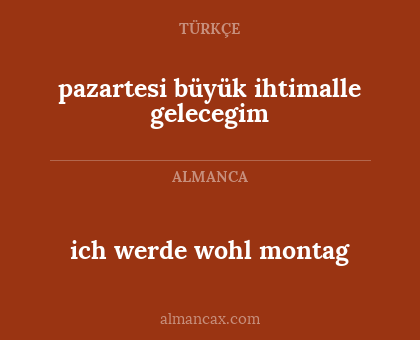 pazartesi büyük ihtimalle gelecegim - ich werde wohl montag