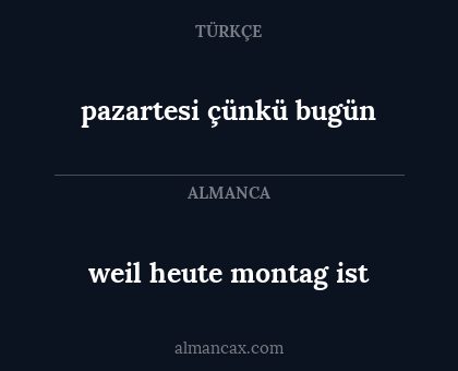 weil heute montag ist - pazartesi çünkü bugün
