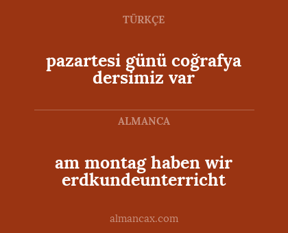 am montag haben wir erdkundeunterricht - pazartesi günü coğrafya dersimiz var