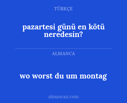 pazartesi günü en kötü neredesin? - wo worst du um montag
