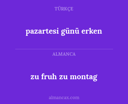 pazartesi günü erken - zu fruh zu montag