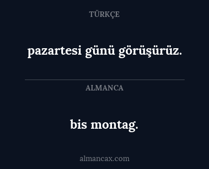 bis montag. - pazartesi günü görüşürüz.