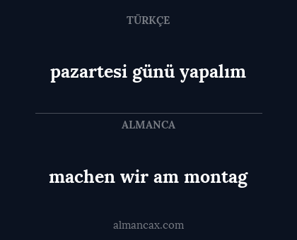 machen wir am montag - pazartesi günü yapalım