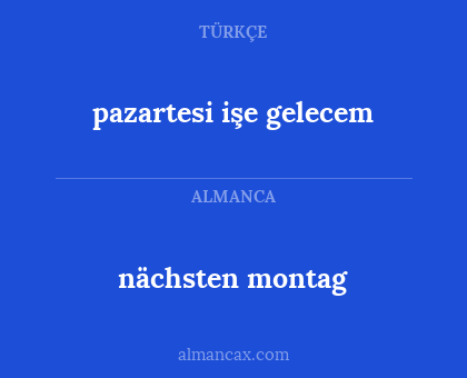 nächsten montag - pazartesi işe gelecem