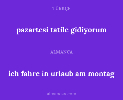 pazartesi tatile gidiyorum - ich fahre in urlaub am montag