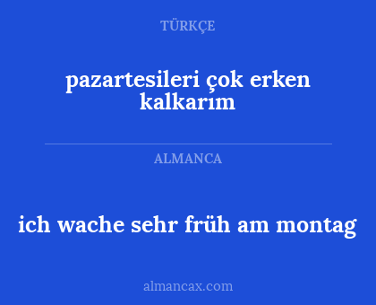 pazartesileri çok erken kalkarım - ich wache sehr früh am montag