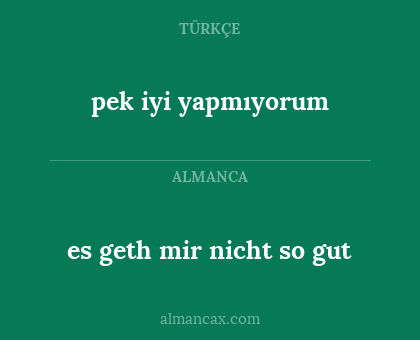 pek iyi yapmıyorum - es geth mir nicht so gut