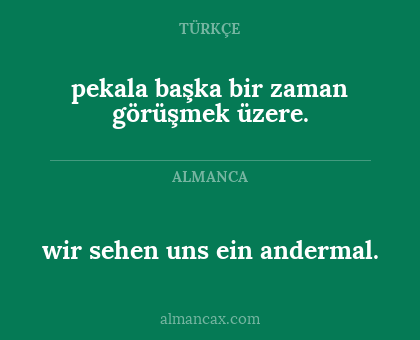 pekala başka bir zaman görüşmek üzere. - wir sehen uns ein andermal.