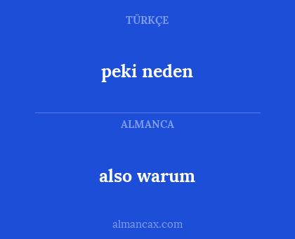 peki neden - also warum