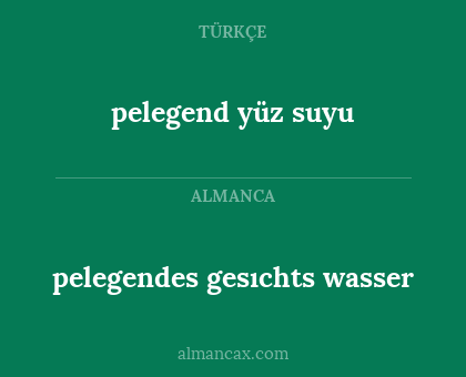 pelegend yüz suyu - pelegendes gesıchts wasser