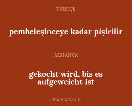 gekocht wird, bis es aufgeweicht ist - pembeleşinceye kadar pişirilir