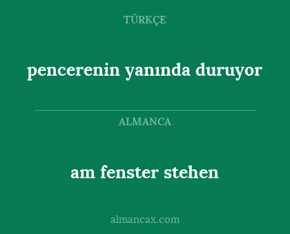 am fenster stehen - pencerenin yanında duruyor