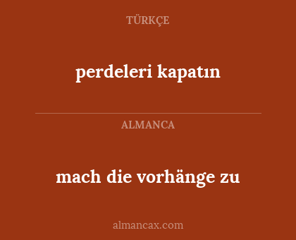 mach die vorhänge zu - perdeleri kapatın