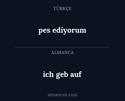 pes ediyorum - ich geb auf