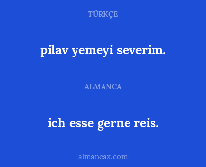 pilav yemeyi severim. - ich esse gerne reis.
