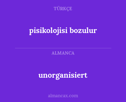 pisikolojisi bozulur - unorganisiert