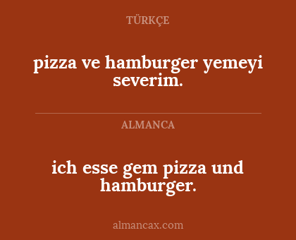 ich esse gem pizza und hamburger. - pizza ve hamburger yemeyi severim.