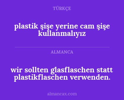 plastik şişe yerine cam şişe kullanmalıyız - wir sollten glasflaschen statt plastikflaschen verwenden.