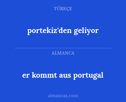 er kommt aus portugal - portekiz'den geliyor