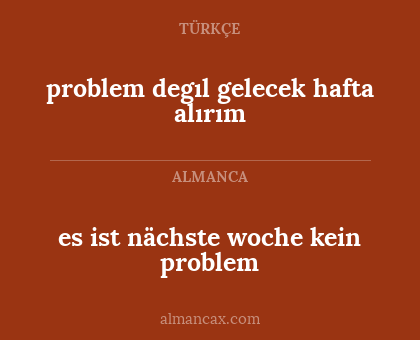 problem degıl gelecek hafta alırım - es ist nächste woche kein problem