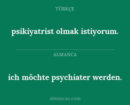ich möchte psychiater werden. - psikiyatrist olmak istiyorum.