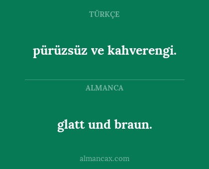 glatt und braun. - pürüzsüz ve kahverengi.