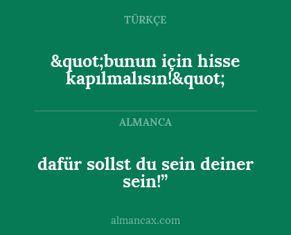 "bunun için hisse kapılmalısın!" - dafür sollst du sein deiner sein!”