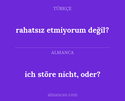 ich störe nicht, oder? - rahatsız etmiyorum değil?