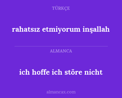 rahatsız etmiyorum inşallah - ich hoffe ich störe nicht