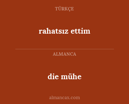 die mühe - rahatsız ettim