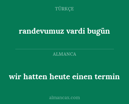 randevumuz vardi bugün - wir hatten heute einen termin