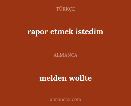 rapor etmek istedim - melden wollte