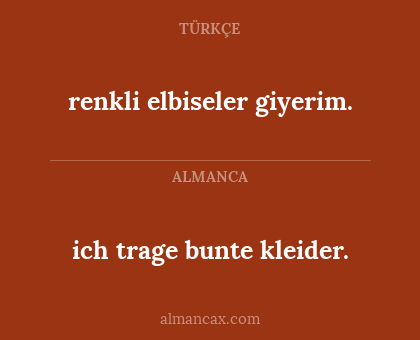 renkli elbiseler giyerim. - ich trage bunte kleider.