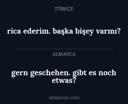 gern geschehen. gibt es noch etwas? - rica ederim. başka bişey varmı?