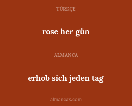 rose her gün - erhob sich jeden tag