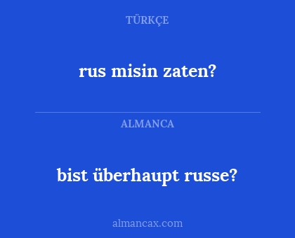 rus misin zaten? - bist überhaupt russe?
