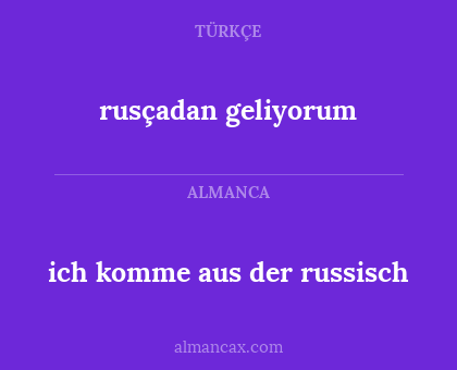 rusçadan geliyorum - ich komme aus der russisch