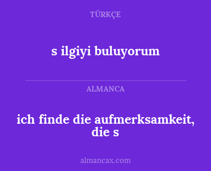 s ilgiyi buluyorum - ich finde die aufmerksamkeit, die s