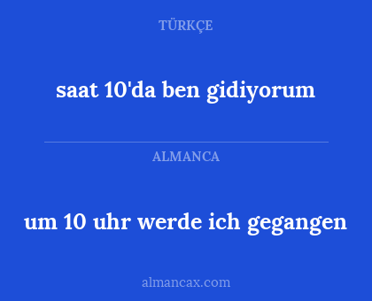saat 10'da ben gidiyorum - um 10 uhr werde ich gegangen