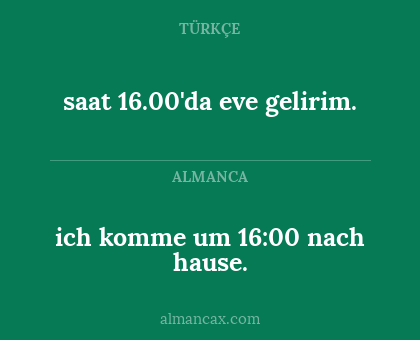 saat 16.00'da eve gelirim. - ich komme um 16:00 nach hause.