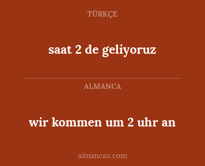 saat 2 de geliyoruz - wir kommen um 2 uhr an