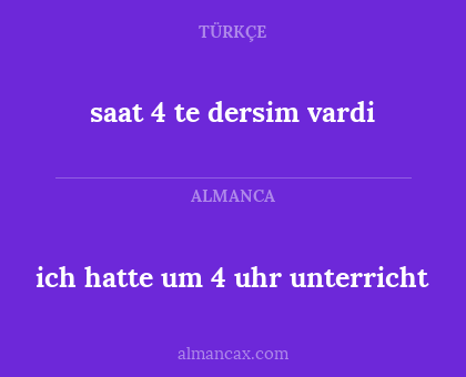 saat 4 te dersim vardi - ich hatte um 4 uhr unterricht