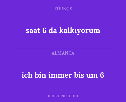 saat 6 da kalkıyorum - ich bin immer bis um 6